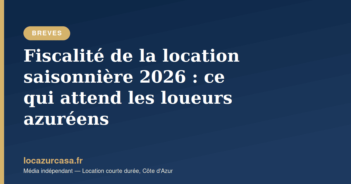 Fiscalité de la location saisonnière 2026 : ce qui attend les loueurs azuréens